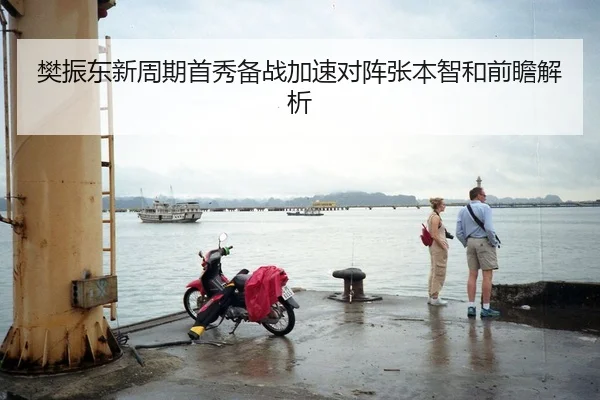 樊振东新周期首秀备战加速对阵张本智和前瞻解析